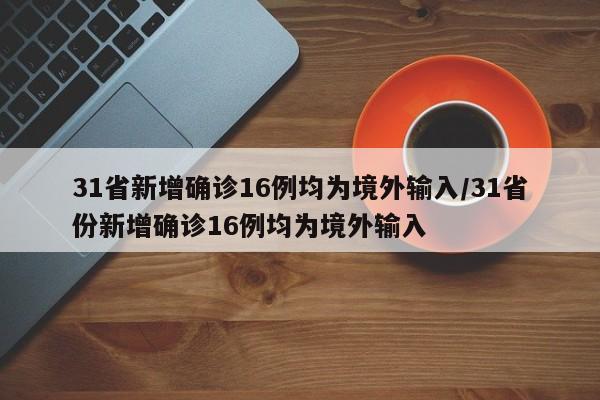 31省新增确诊16例均为境外输入/31省份新增确诊16例均为境外输入