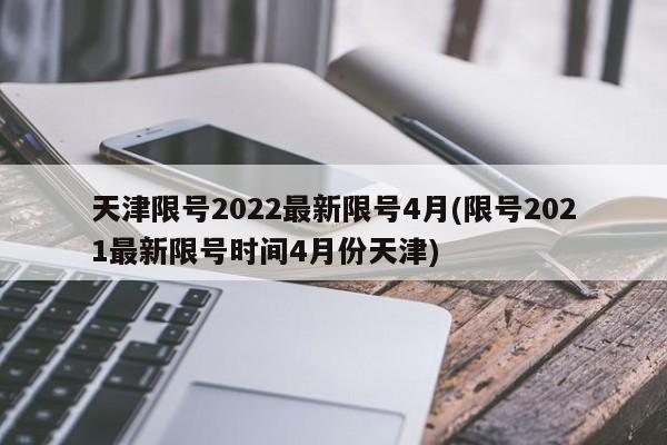 天津限号2022最新限号4月(限号2021最新限号时间4月份天津)
