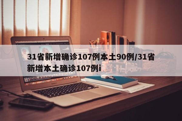 31省新增确诊107例本土90例/31省新增本土确诊107例i
