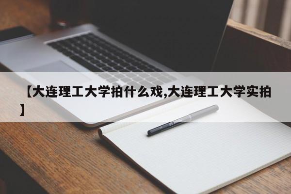 【大连理工大学拍什么戏,大连理工大学实拍】