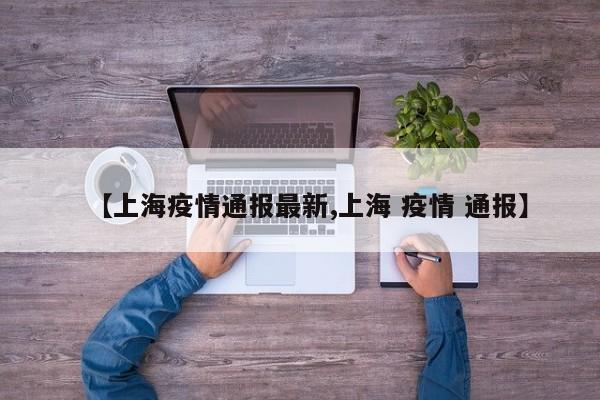 【上海疫情通报最新,上海 疫情 通报】