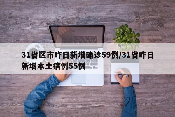 31省区市昨日新增确诊59例/31省昨日新增本土病例55例