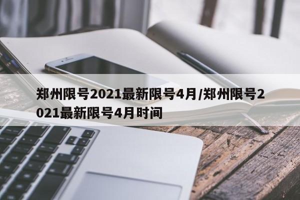 郑州限号2021最新限号4月/郑州限号2021最新限号4月时间