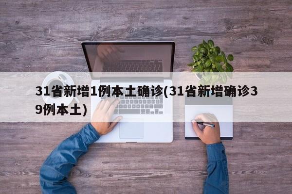 31省新增1例本土确诊(31省新增确诊39例本土)