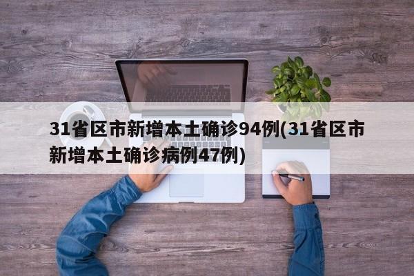 31省区市新增本土确诊94例(31省区市新增本土确诊病例47例)