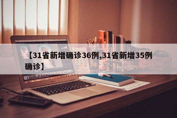 【31省新增确诊36例,31省新增35例确诊】