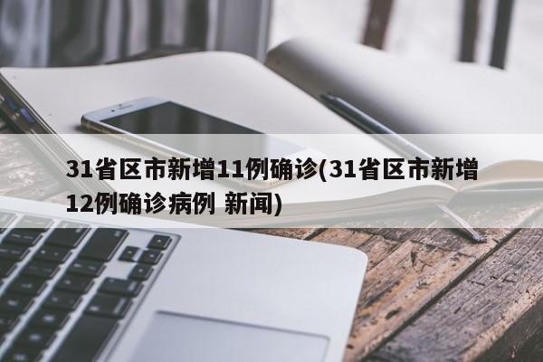 31省区市新增11例确诊(31省区市新增12例确诊病例 新闻)