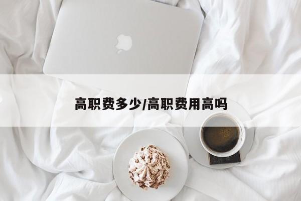 高职费多少/高职费用高吗