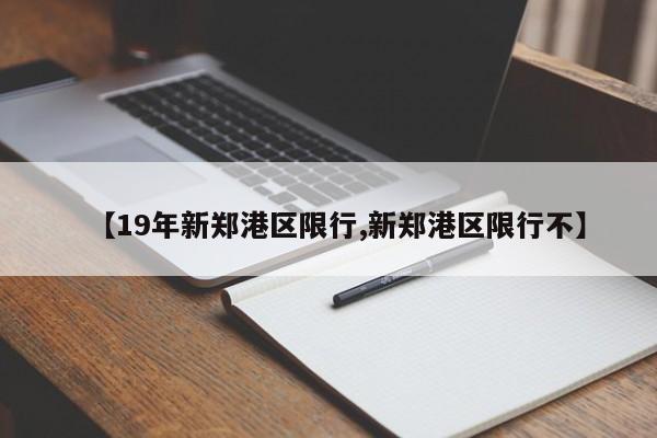 【19年新郑港区限行,新郑港区限行不】