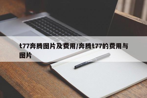 t77奔腾图片及费用/奔腾t77的费用与图片