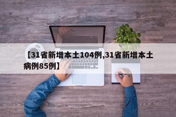 【31省新增本土104例,31省新增本土病例85例】