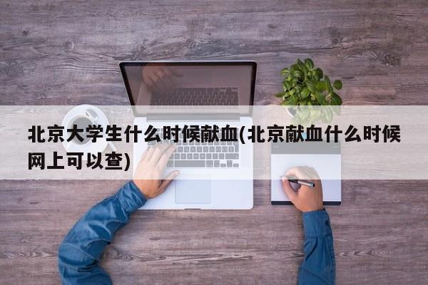 北京大学生什么时候献血(北京献血什么时候网上可以查)