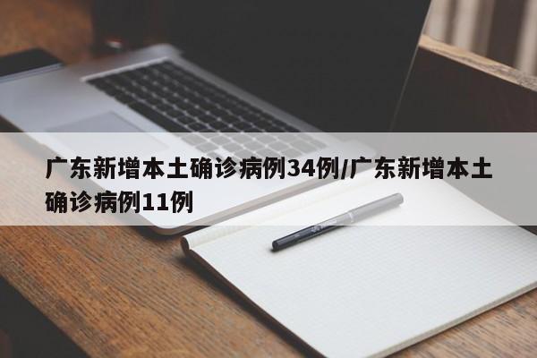 广东新增本土确诊病例34例/广东新增本土确诊病例11例