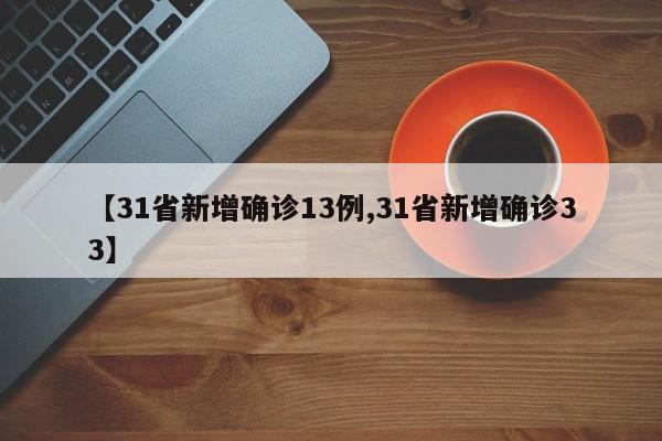 【31省新增确诊13例,31省新增确诊33】