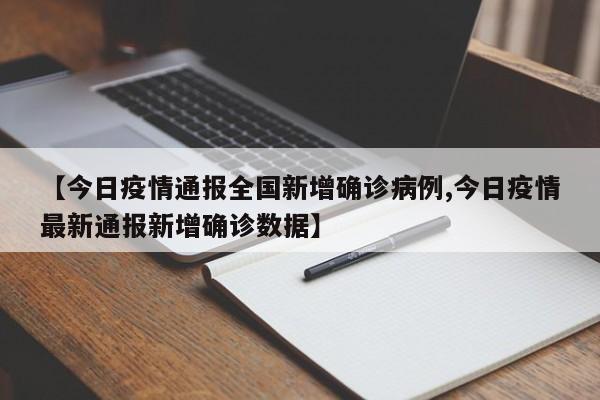 【今日疫情通报全国新增确诊病例,今日疫情最新通报新增确诊数据】