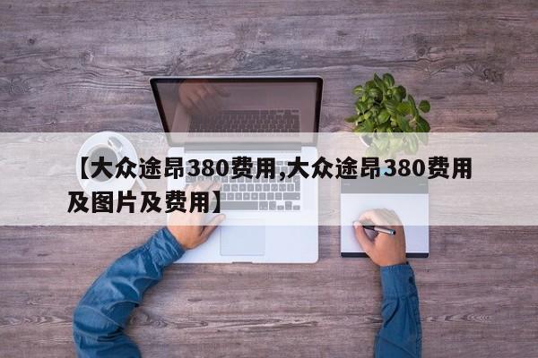 【大众途昂380费用,大众途昂380费用及图片及费用】