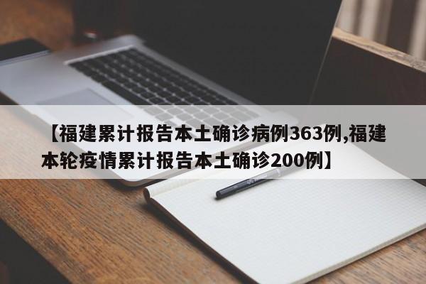 【福建累计报告本土确诊病例363例,福建本轮疫情累计报告本土确诊200例】