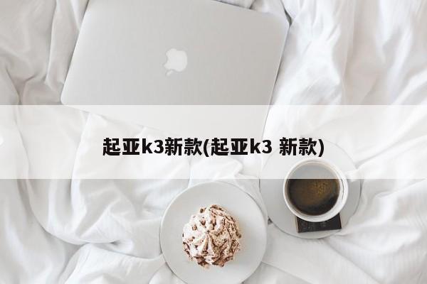 起亚k3新款(起亚k3 新款)