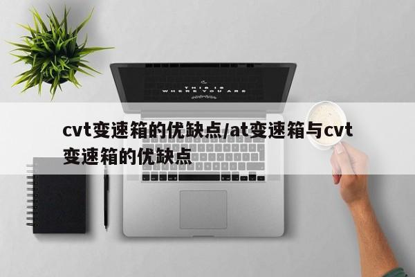 cvt变速箱的优缺点/at变速箱与cvt变速箱的优缺点