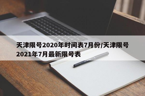 天津限号2020年时间表7月份/天津限号2021年7月最新限号表