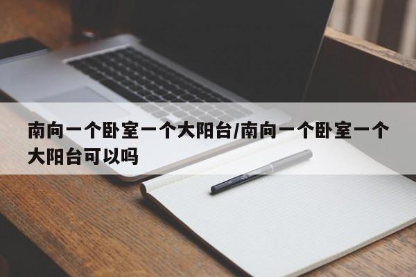 南向一个卧室一个大阳台/南向一个卧室一个大阳台可以吗