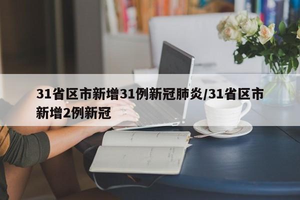 31省区市新增31例新冠肺炎/31省区市新增2例新冠