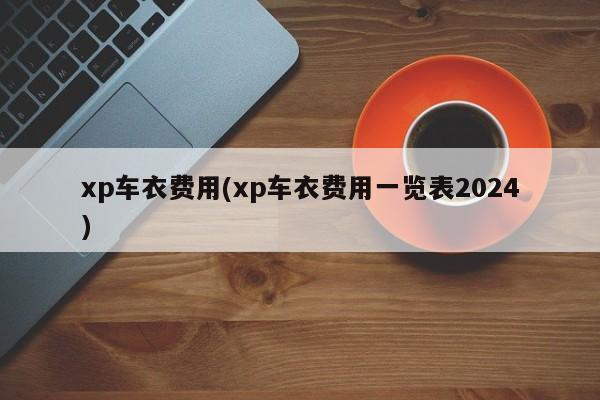 xp车衣费用(xp车衣费用一览表2024)