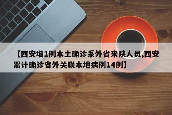 【西安增1例本土确诊系外省来陕人员,西安累计确诊省外关联本地病例14例】