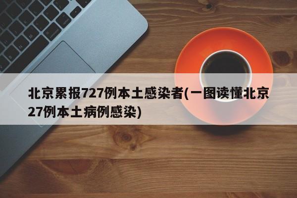 北京累报727例本土感染者(一图读懂北京27例本土病例感染)