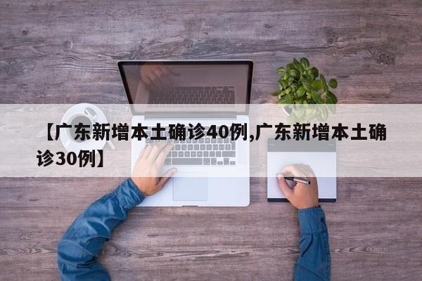 【广东新增本土确诊40例,广东新增本土确诊30例】