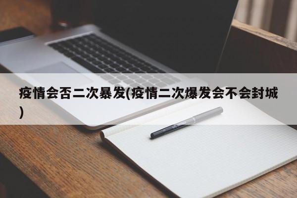 疫情会否二次暴发(疫情二次爆发会不会封城)