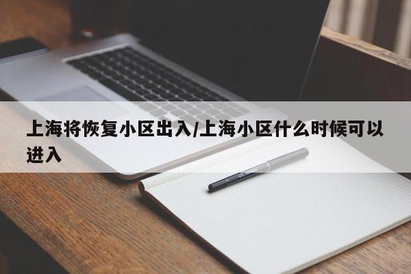 上海将恢复小区出入/上海小区什么时候可以进入