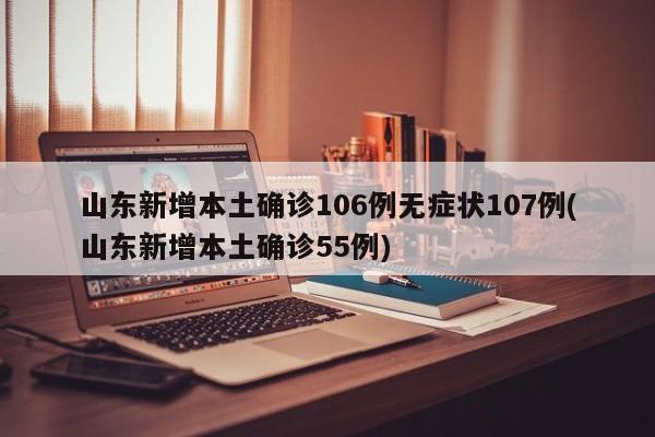 山东新增本土确诊106例无症状107例(山东新增本土确诊55例)