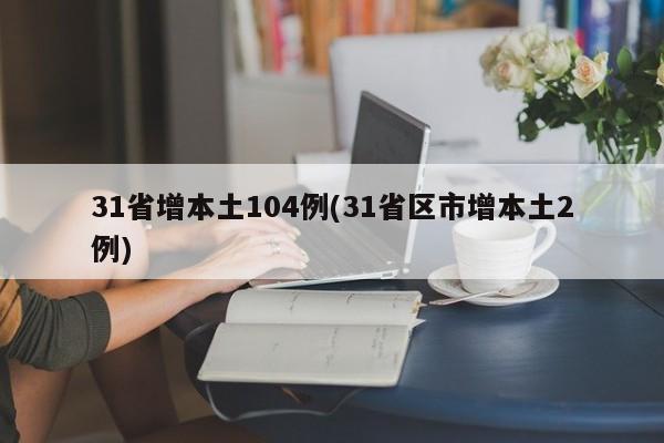 31省增本土104例(31省区市增本土2例)