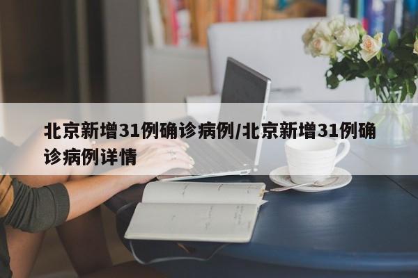 北京新增31例确诊病例/北京新增31例确诊病例详情