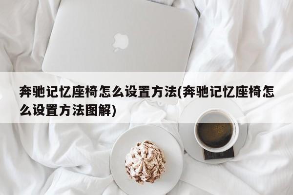 奔驰记忆座椅怎么设置方法(奔驰记忆座椅怎么设置方法图解)