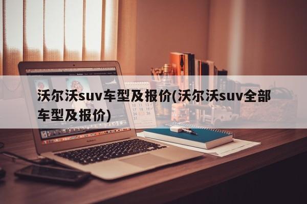 沃尔沃suv车型及报价(沃尔沃suv全部车型及报价)