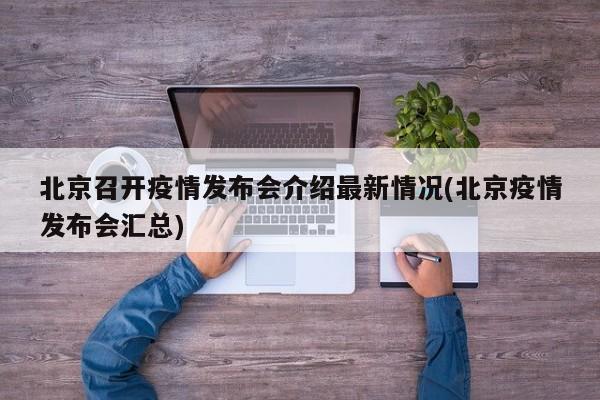 北京召开疫情发布会介绍最新情况(北京疫情发布会汇总)