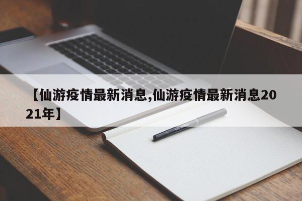 【仙游疫情最新消息,仙游疫情最新消息2021年】