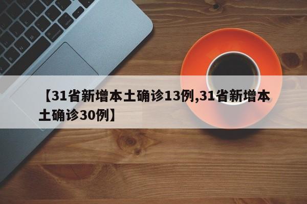 【31省新增本土确诊13例,31省新增本土确诊30例】