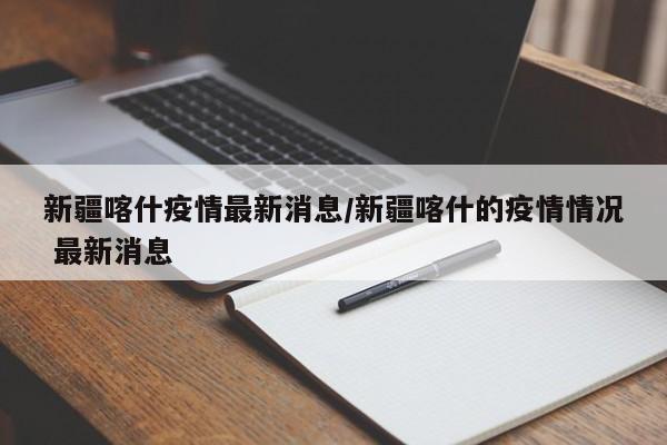新疆喀什疫情最新消息/新疆喀什的疫情情况 最新消息