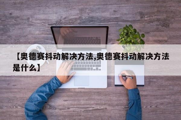 【奥德赛抖动解决方法,奥德赛抖动解决方法是什么】