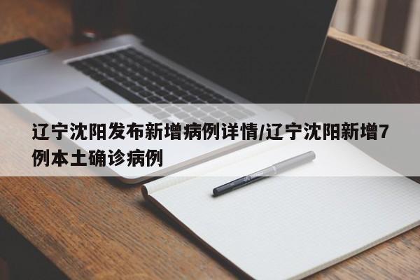 辽宁沈阳发布新增病例详情/辽宁沈阳新增7例本土确诊病例