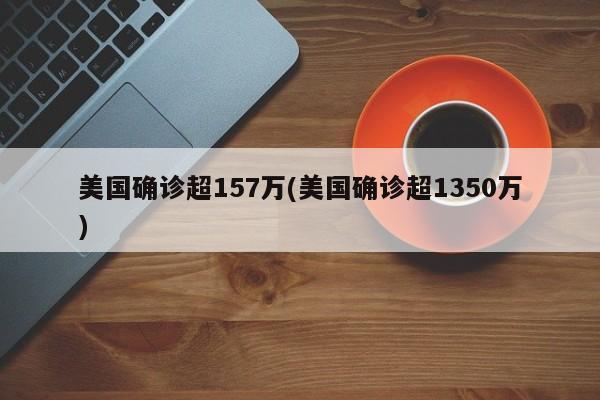美国确诊超157万(美国确诊超1350万)
