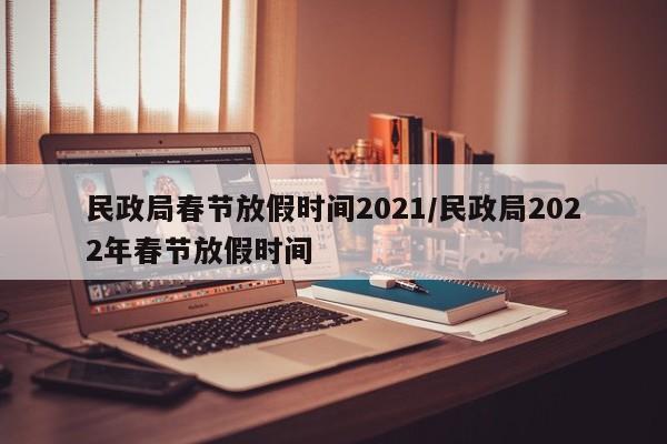 民政局春节放假时间2021/民政局2022年春节放假时间