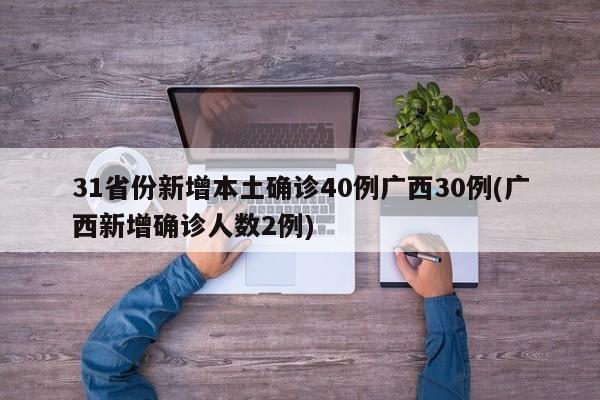 31省份新增本土确诊40例广西30例(广西新增确诊人数2例)