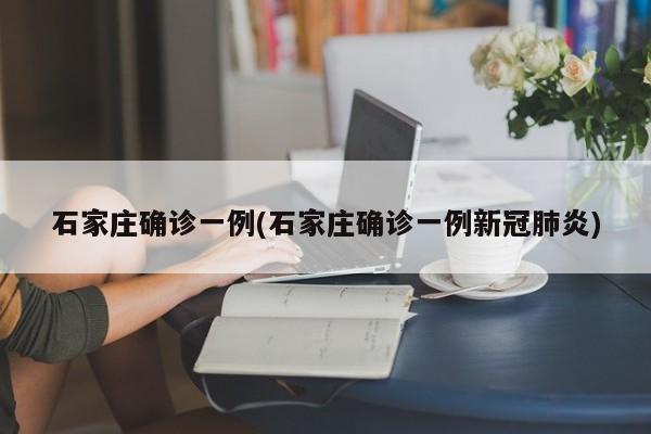 石家庄确诊一例(石家庄确诊一例新冠肺炎)