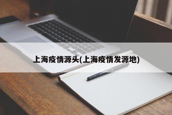 上海疫情源头(上海疫情发源地)