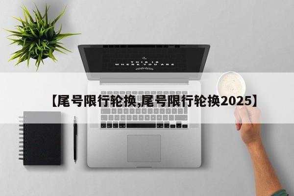 【尾号限行轮换,尾号限行轮换2025】