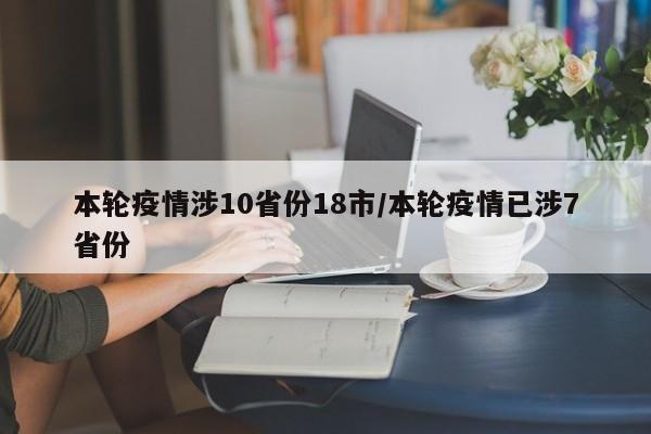 本轮疫情涉10省份18市/本轮疫情已涉7省份
